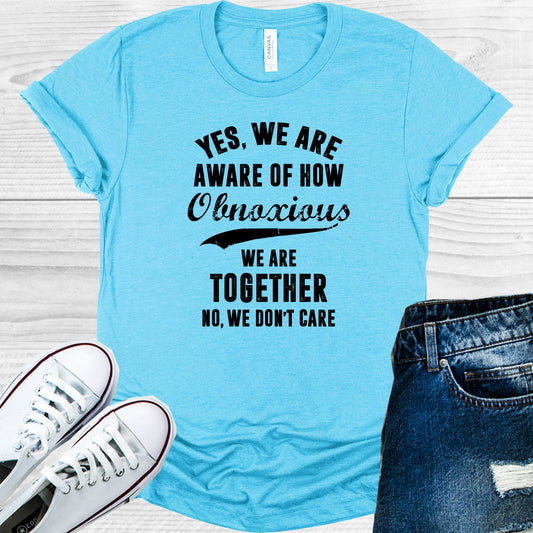 Yes We Are Aware Of How Obnoxious Graphic Tee Graphic Tee