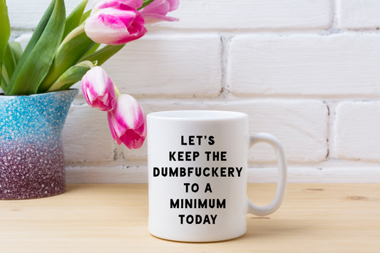 Let's Keep the Dumbf***ery to a Minimum Today Mug