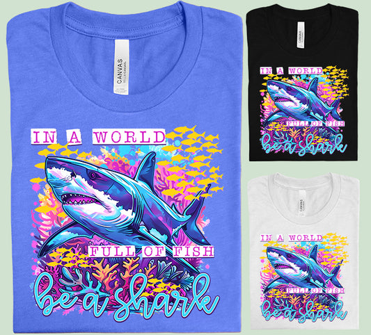In a World Full of Fish Be a Shark Graphic Tee