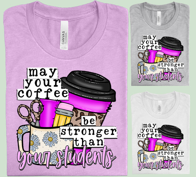 May Your Coffee Be Stronger Than Your Students Graphic Tee