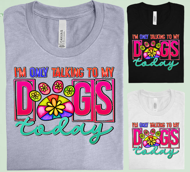 Im Only Talking To My Dogs Today Graphic Tee Graphic Tee