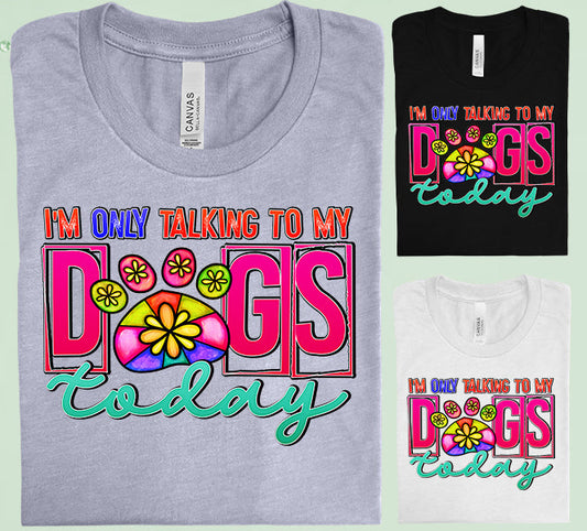 Im Only Talking To My Dogs Today Graphic Tee Graphic Tee