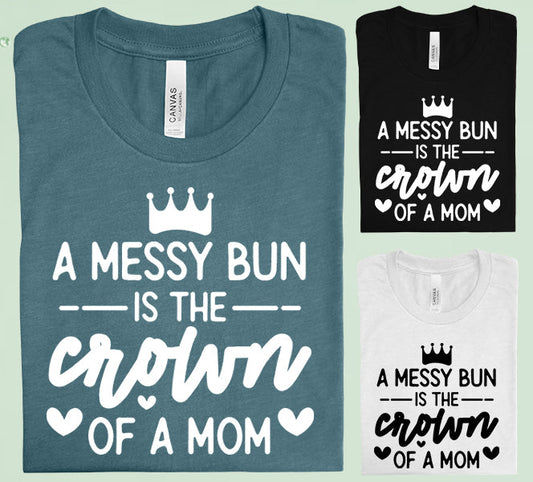 A Messy Bun Is The Crown Of A Mom Graphic Tee Graphic Tee