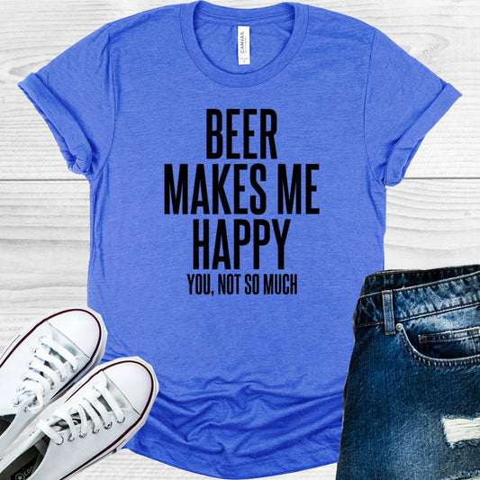 Beer Makes Me Happy You Not So Much Graphic Tee Graphic Tee