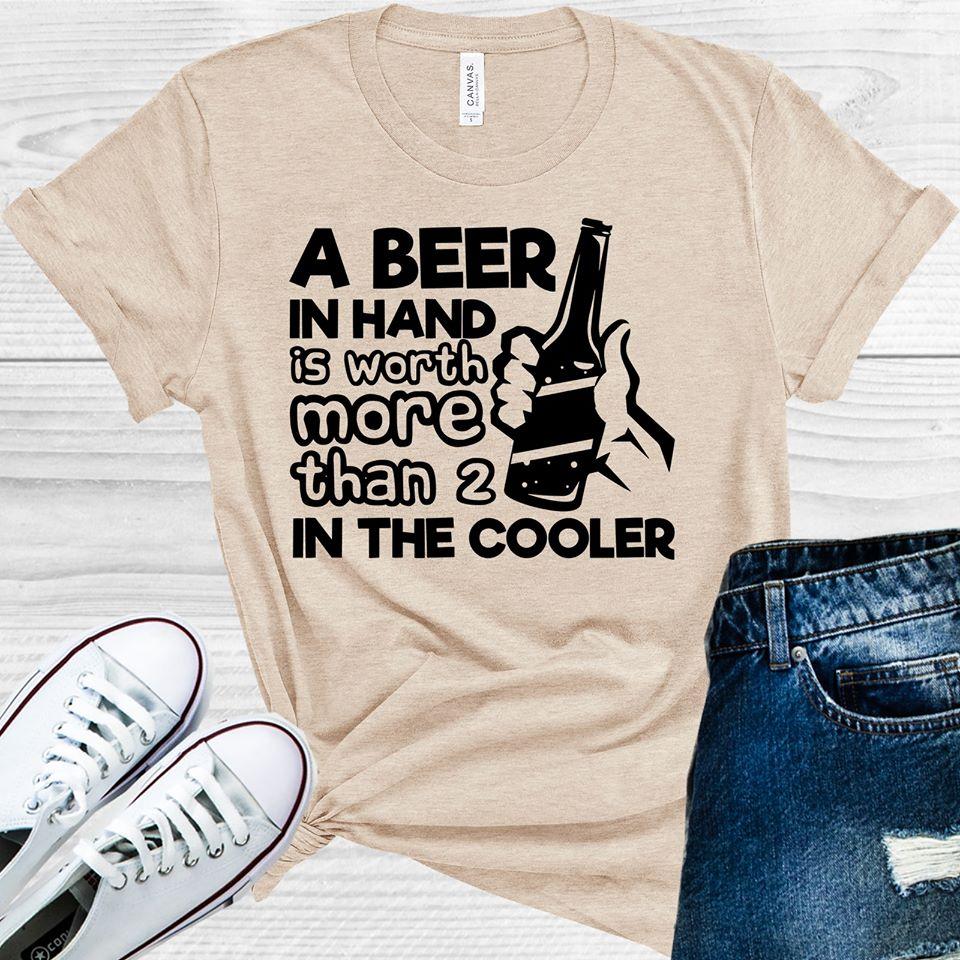 A Beer In Hand Is Worth More Than 2 The Cooler Graphic Tee Graphic Tee