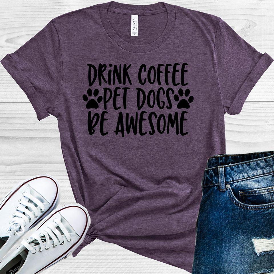 Drink Coffee Pet Dogs Be Awesome Graphic Tee Graphic Tee