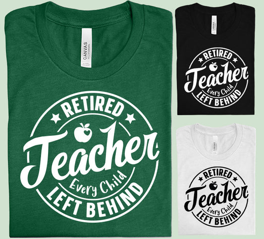Retired Teacher Every Child Left Behind Graphic Tee