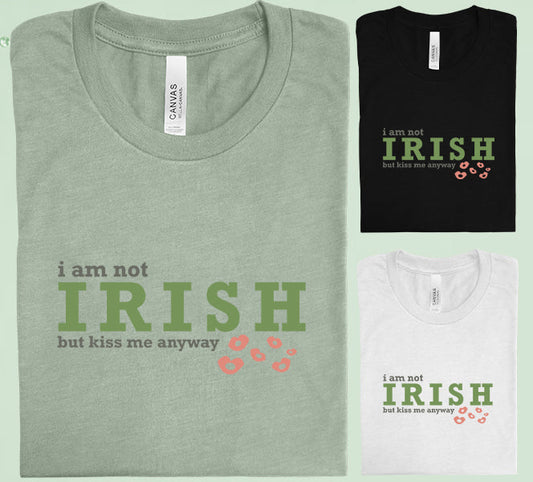 I Am Not Irish But Kiss Me Anyway Graphic Tee Graphic Tee