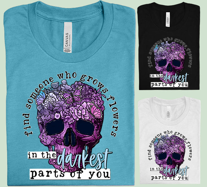Find Someone Who Grows Flowers in the Darkest Parts of You Graphic Tee
