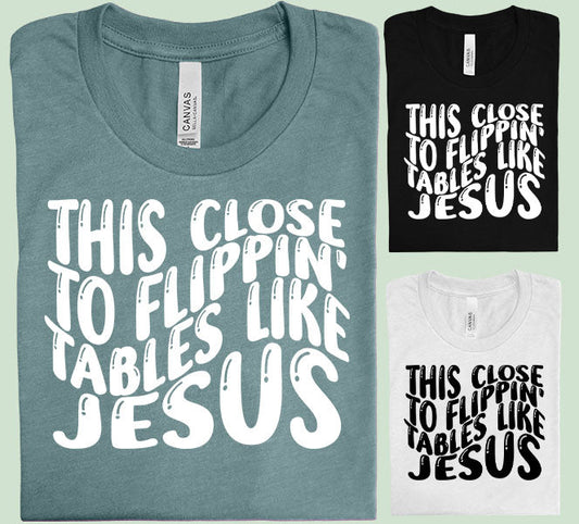 This Close To Flippin Tables Like Jesus Graphic Tee Graphic Tee