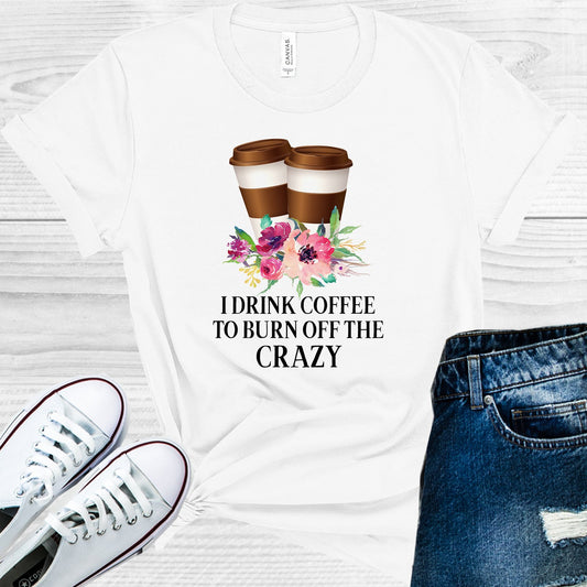 I Drink Coffee To Burn Off The Crazy Graphic Tee Graphic Tee