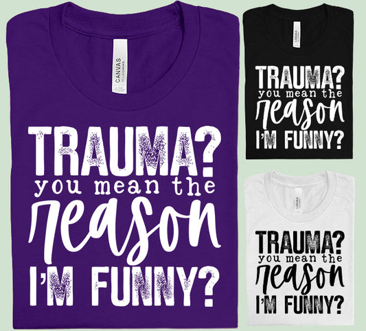 Trauma You Mean the Reason I'm Funny Graphic Tee