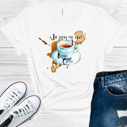 Im Sorry For What I Said Before Coffee Graphic Tee Graphic Tee
