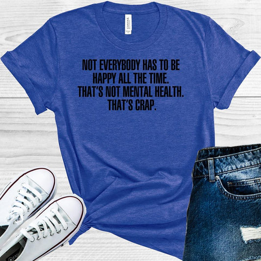 Not Everybody Has To Be Happy All The Time Thats Mental Health Crap Graphic Tee Graphic Tee