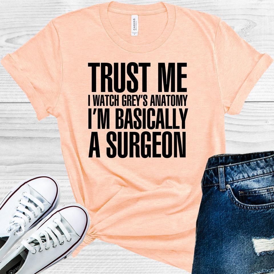 Greys Anatomy: Trust Me I Watch Anatomy Im Basically A Surgeon Graphic Tee Graphic Tee