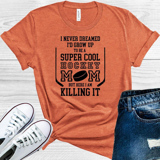 I Never Dreamed Id Grow Up To Be A Super Cool Hockey Mom But Here Am Killing It Graphic Tee Graphic