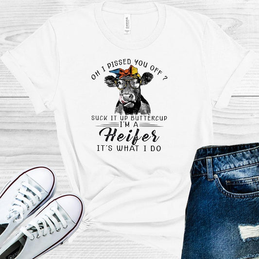 Oh I Pissed You Off Suck It Up Buttercup Im A Heifer Its What Do Graphic Tee Graphic Tee