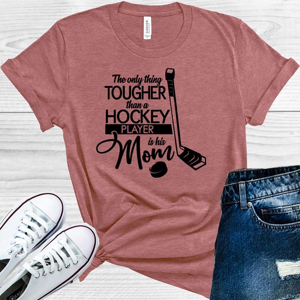 The Only Thing Tougher Than A Hockey Player Is His Mom Graphic Tee Graphic Tee