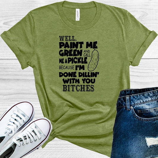 Well Paint Me Green And Call A Pickle Because Im Done Dillin With You Graphic Tee Graphic Tee