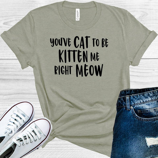 Youve Cat To Be Kitten Me Right Meow Graphic Tee Graphic Tee