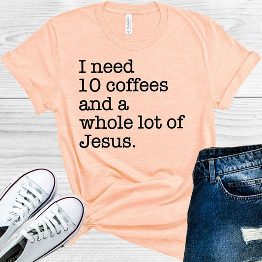 I Need 10 Coffees And A Whole Lot Of Jesus Graphic Tee Graphic Tee