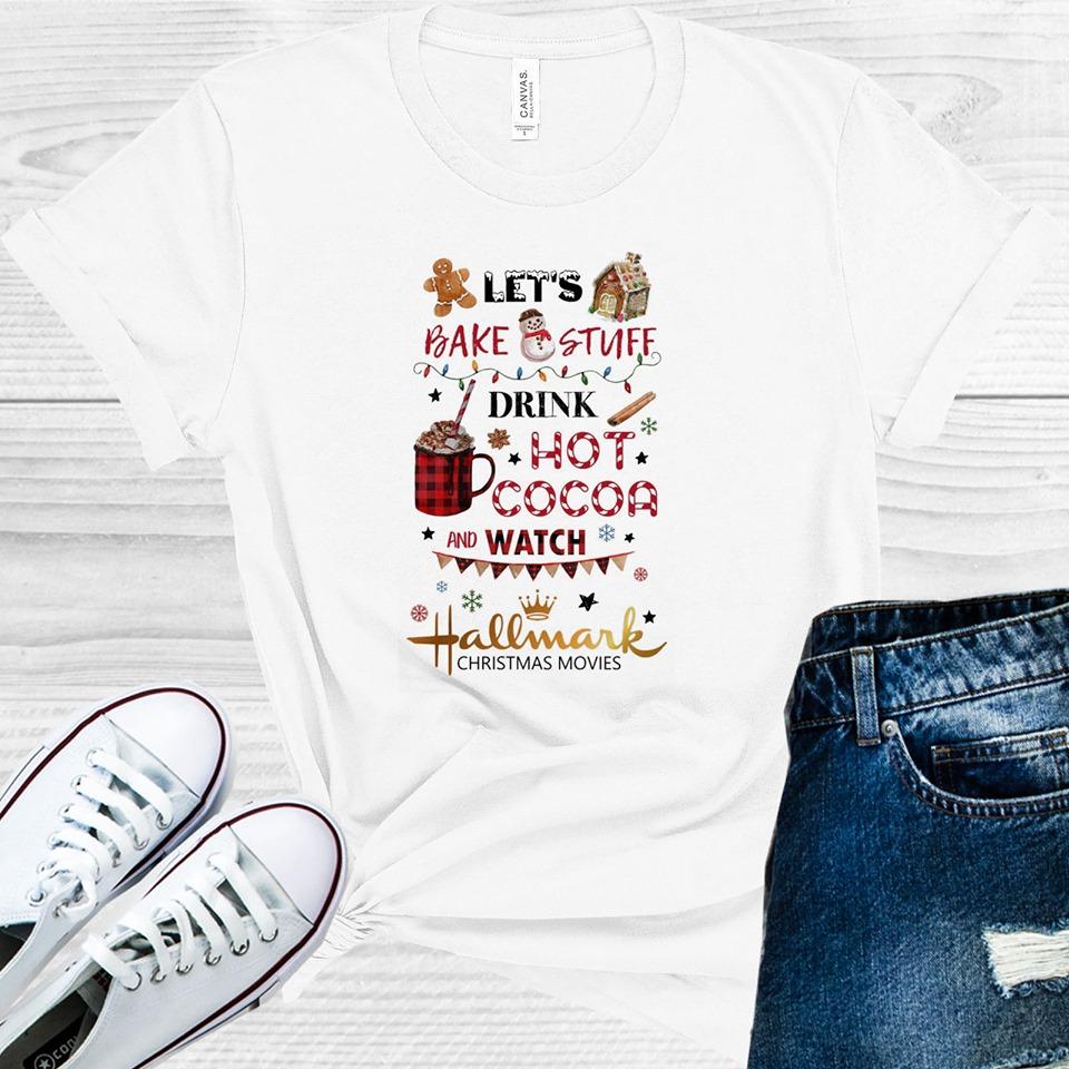 Lets Bake Stuff Drink Hot Cocoa And Watch Hallmark Christmas Movies Graphic Tee Graphic Tee