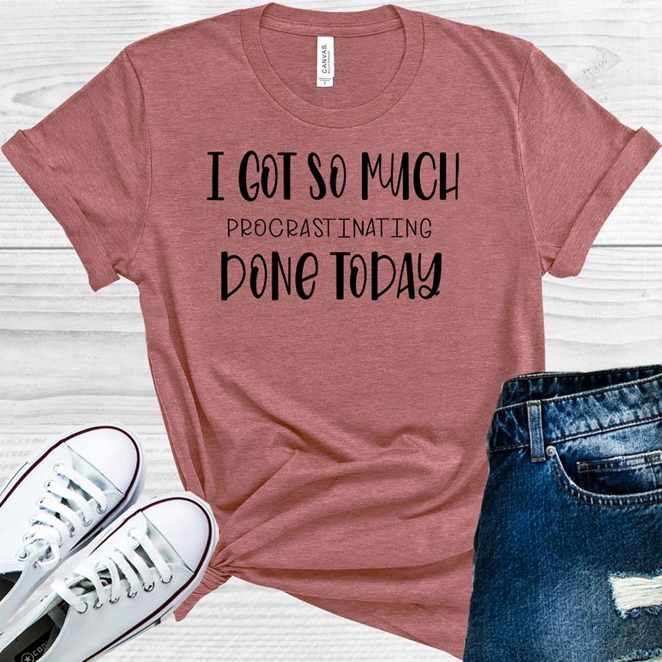 I Got So Much Procrastinating Done Today Graphic Tee Graphic Tee
