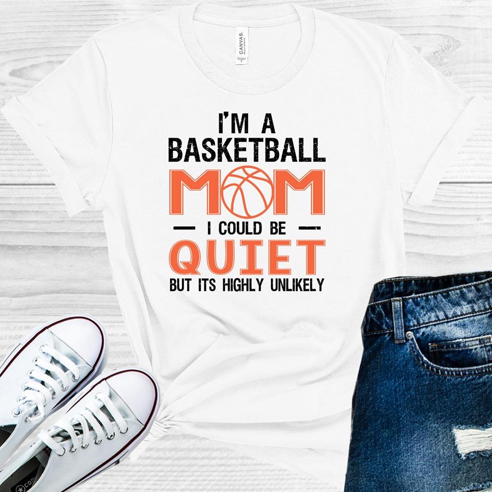 Im A Basketball Mom I Could Be Quiet But Its Highly Unlikely Graphic Tee Graphic Tee