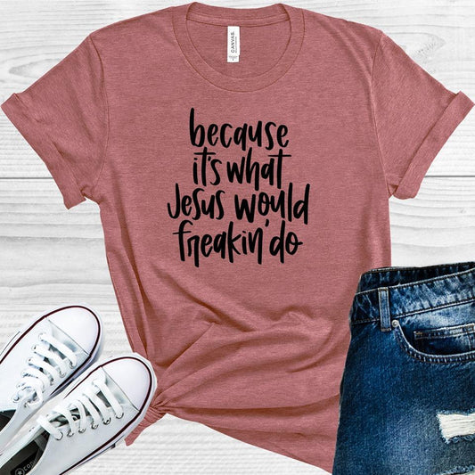 Because Its What Jesus Would Freakin Do Graphic Tee Graphic Tee