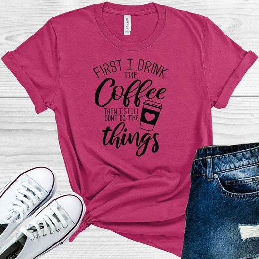 First I Drink The Coffee Then Still Dont Do All Things Graphic Tee Graphic Tee