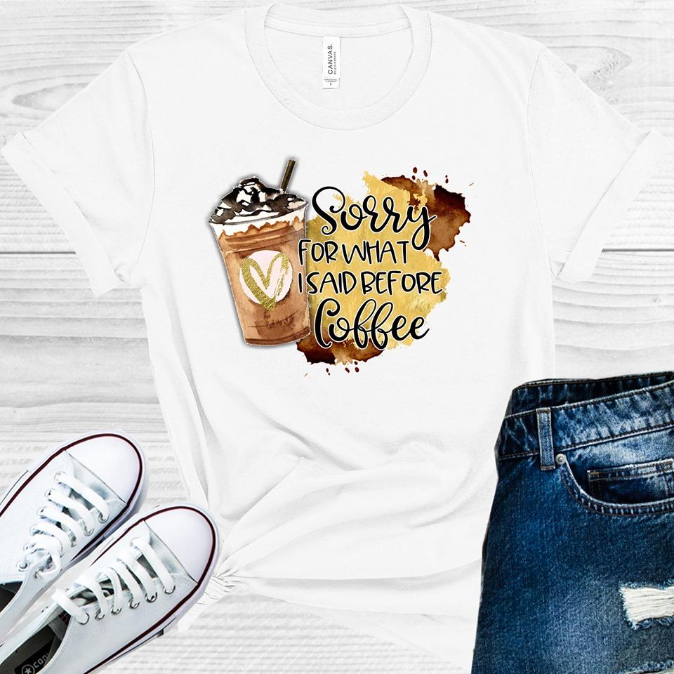 Sorry For What I Said Before Coffee Graphic Tee Graphic Tee