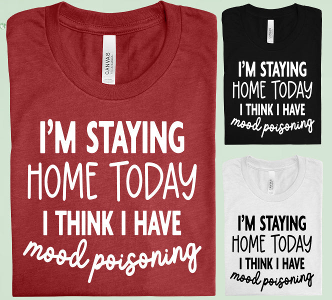 Im Staying Home Today I Think Have Mood Poisoning Graphic Tee Graphic Tee