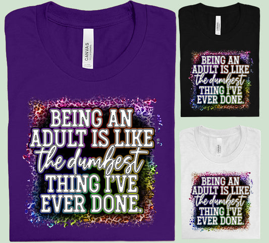 Being an Adult is Like the Dumbest Thing I've Ever Done Graphic Tee