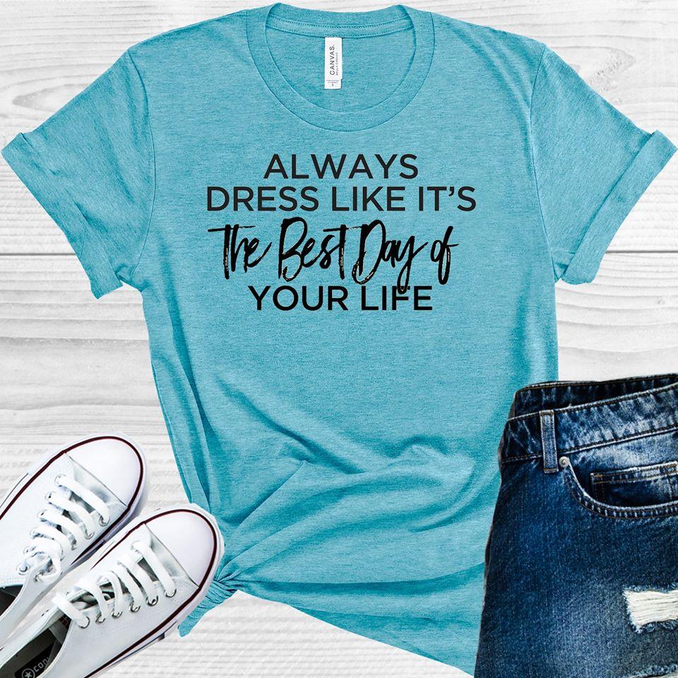 Always Dress Like Its The Best Day Of Your Life Graphic Tee Graphic Tee