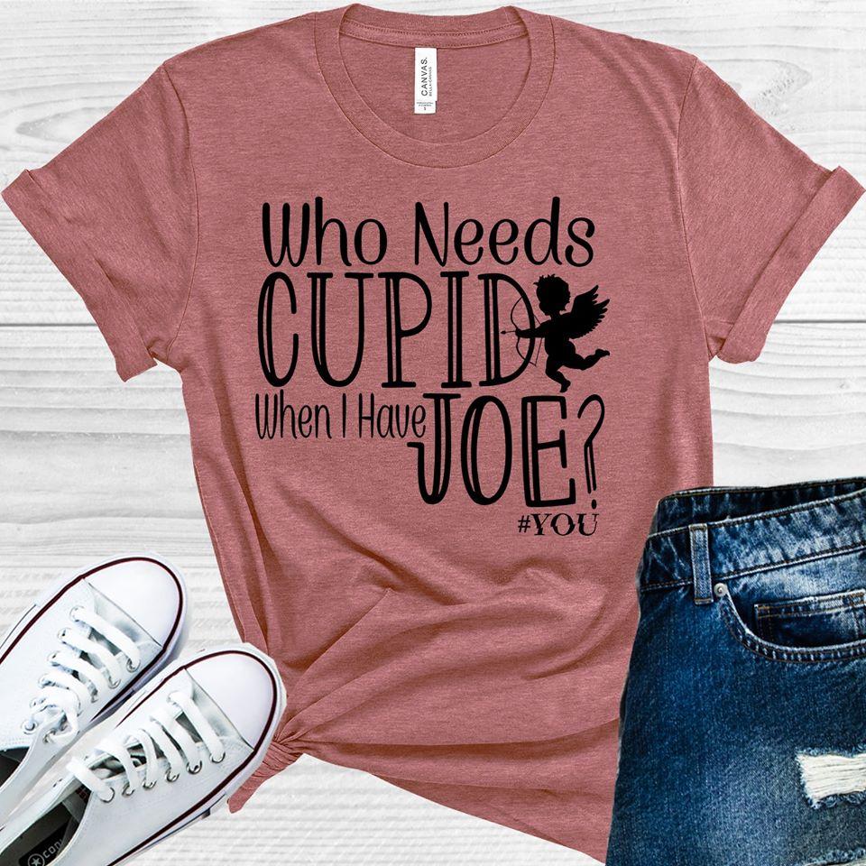 Who Needs Cupid When I Have Joe #you Graphic Tee Graphic Tee