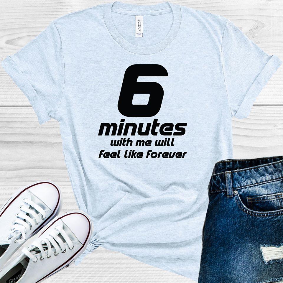 6 Minutes With Me Will Feel Like Forever Graphic Tee Graphic Tee