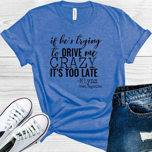 If Hes Trying To Drive Me Crazy Its Too Late Graphic Tee Graphic Tee