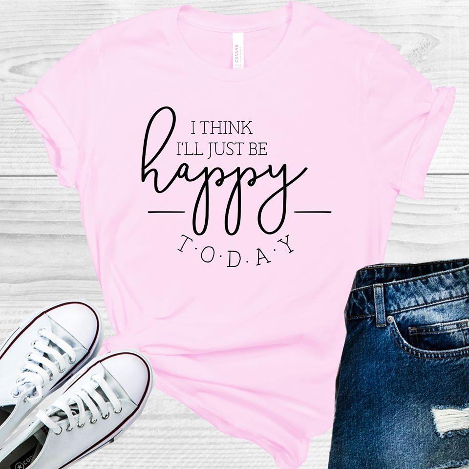 I Think Ill Just Be Happy Today Graphic Tee Graphic Tee