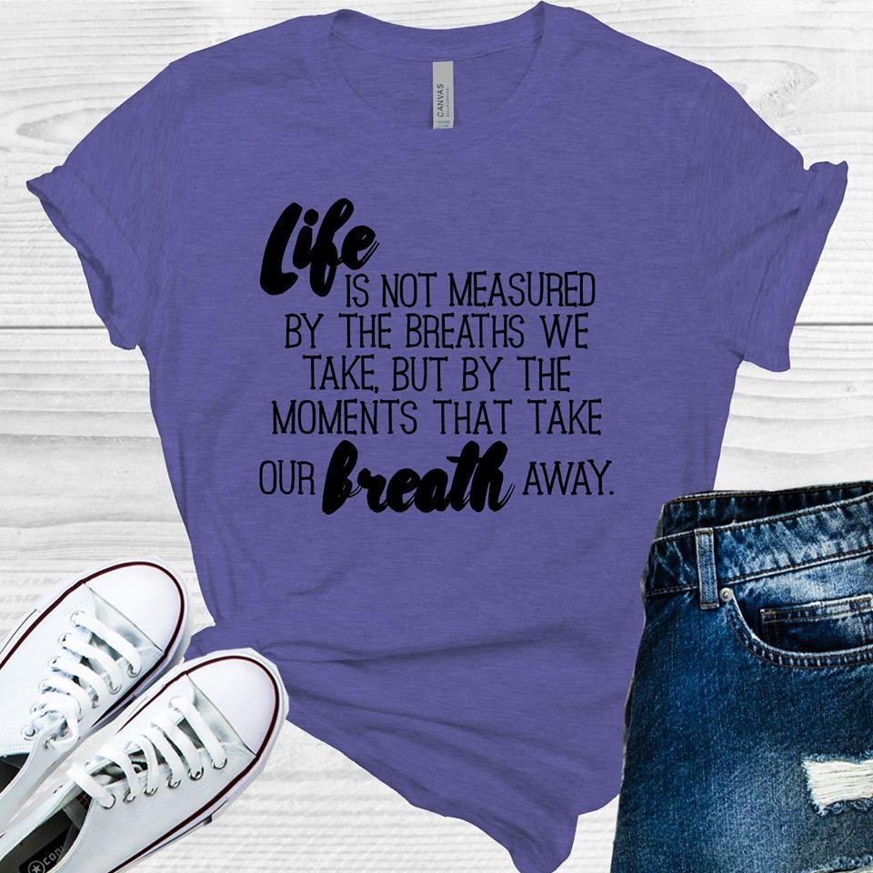 Life Is Not Measured By The Breaths That We Take But Moments Our Breath Away Graphic Tee Graphic Tee