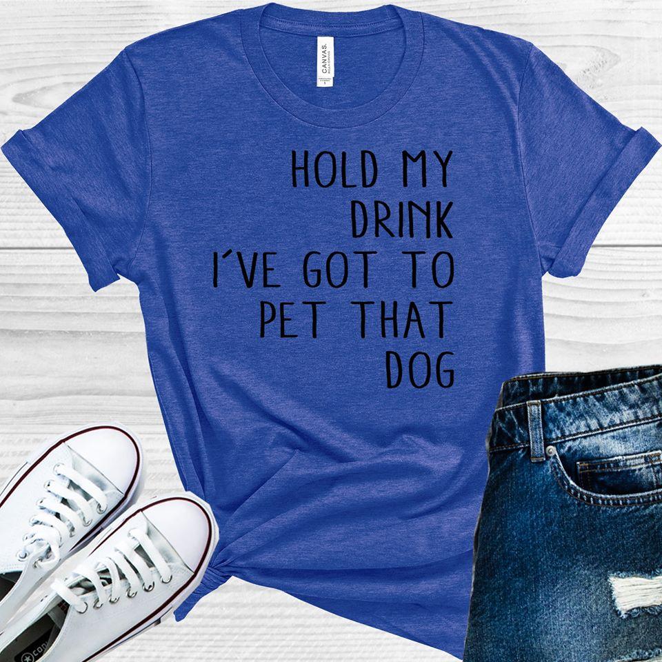 Hold My Drink Ive Got To Pet That Dog Graphic Tee Graphic Tee