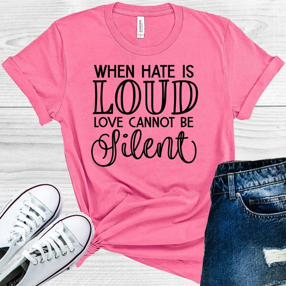 When Hate Is Loud Love Cannot Be Silent Graphic Tee Graphic Tee