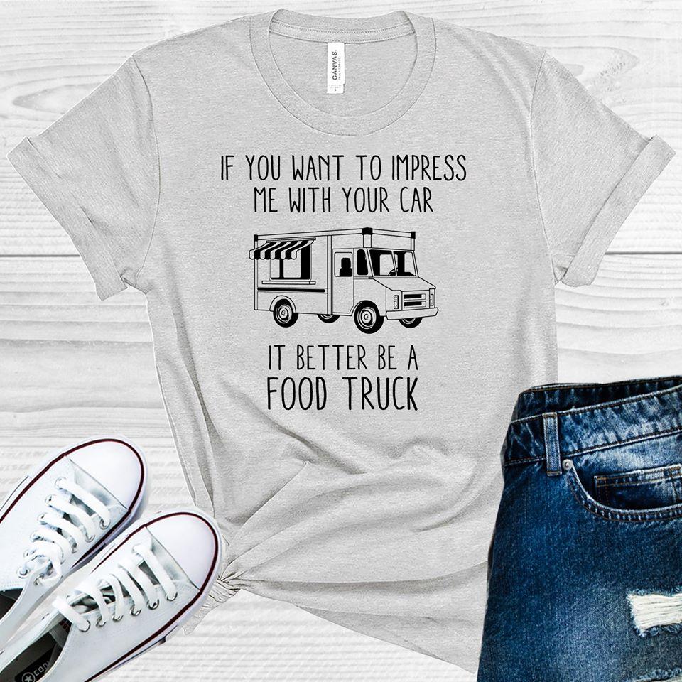 If You Want To Impress Me With Your Car It Better Be A Food Truck Graphic Tee Graphic Tee