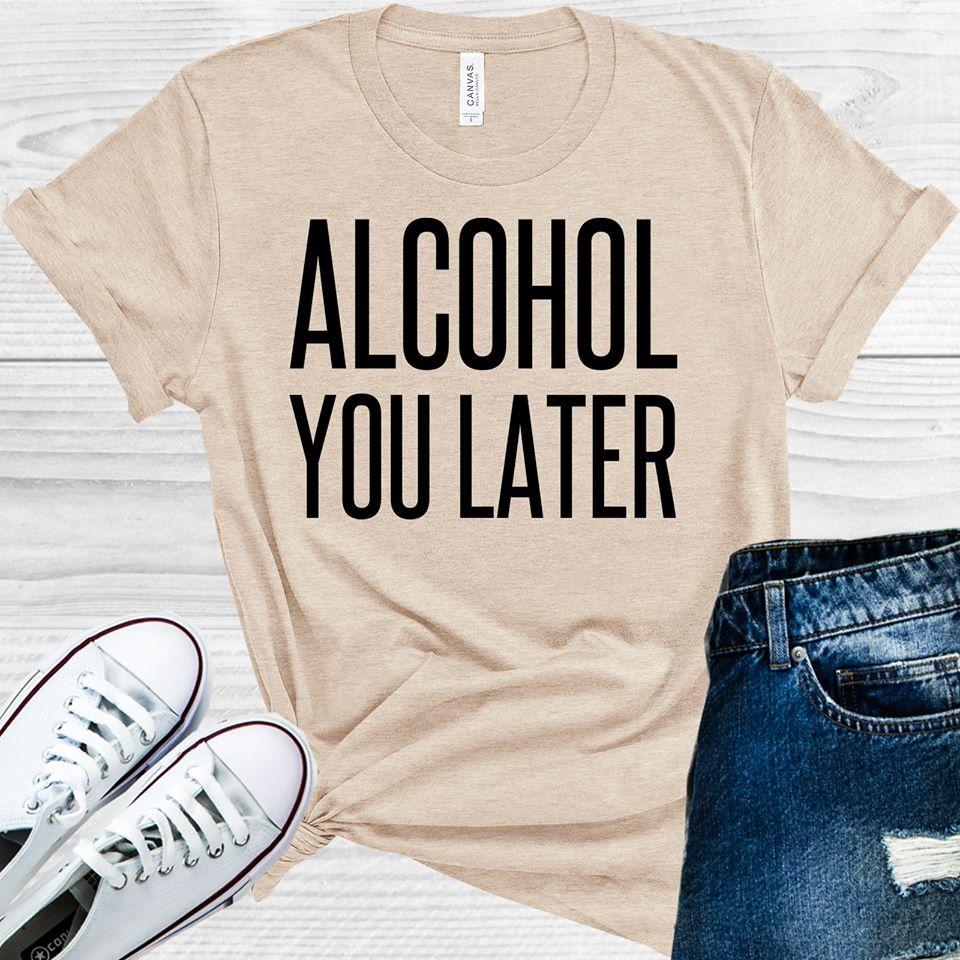 Alcohol You Later Graphic Tee Graphic Tee