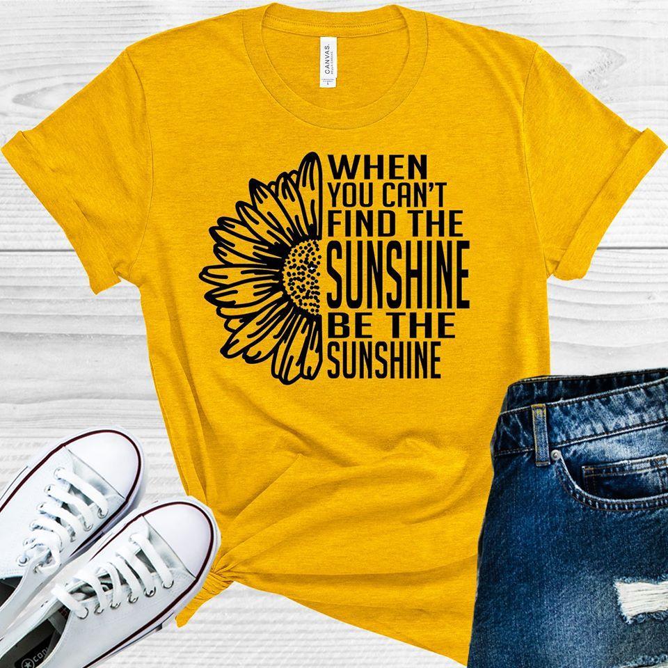 When You Cant Find The Sunshine Be Graphic Tee Graphic Tee
