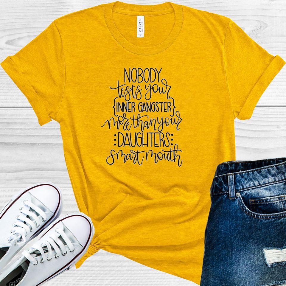 Nobody Tests Your Inner Gangster More Than Daughters Smart Mouth Graphic Tee Graphic Tee