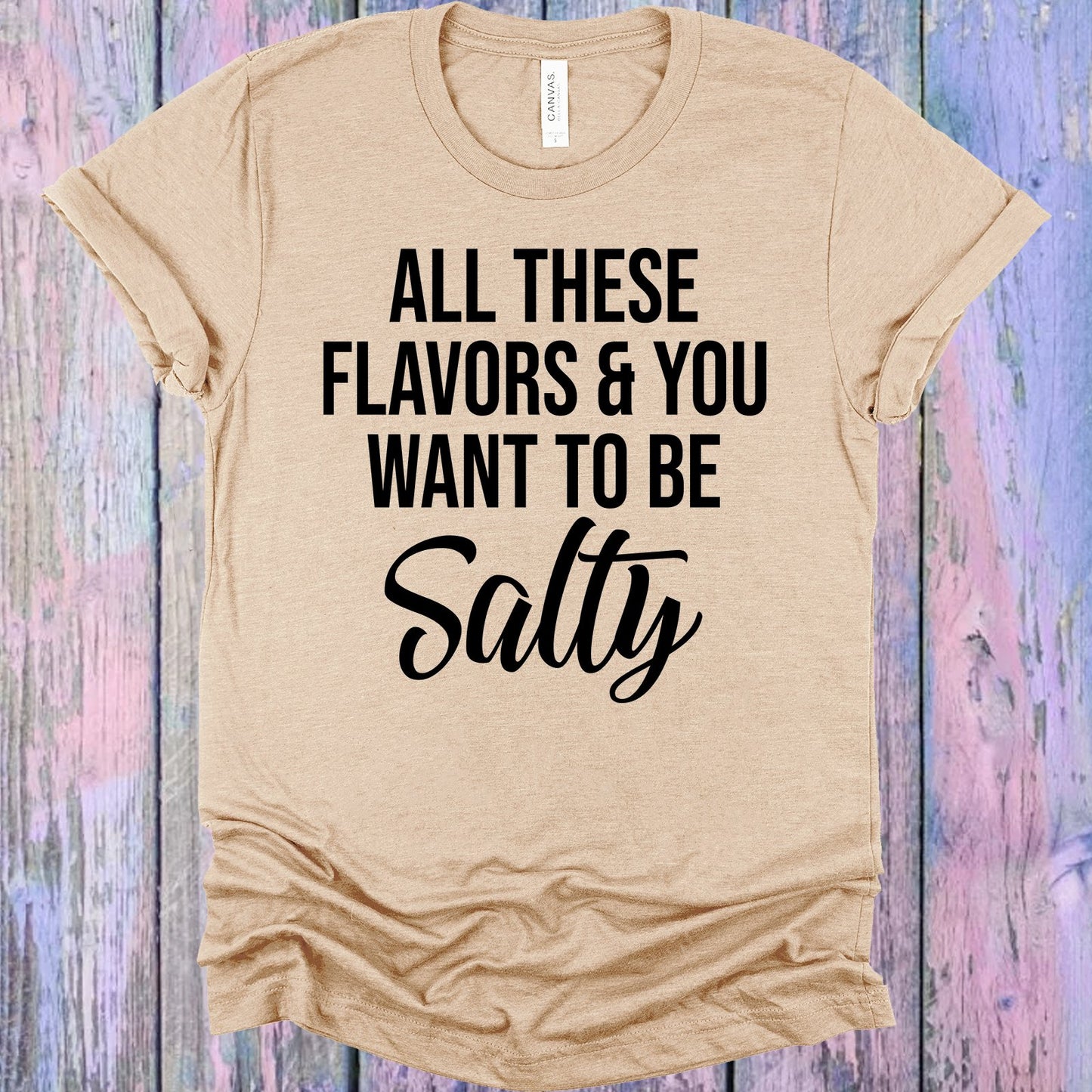 All These Flavors And You Want To Be Salty Graphic Tee Graphic Tee
