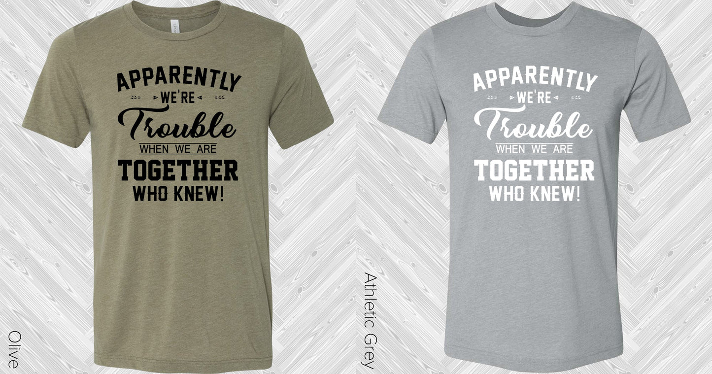Apparently Were Trouble When We Are Together Who Knew Graphic Tee Graphic Tee
