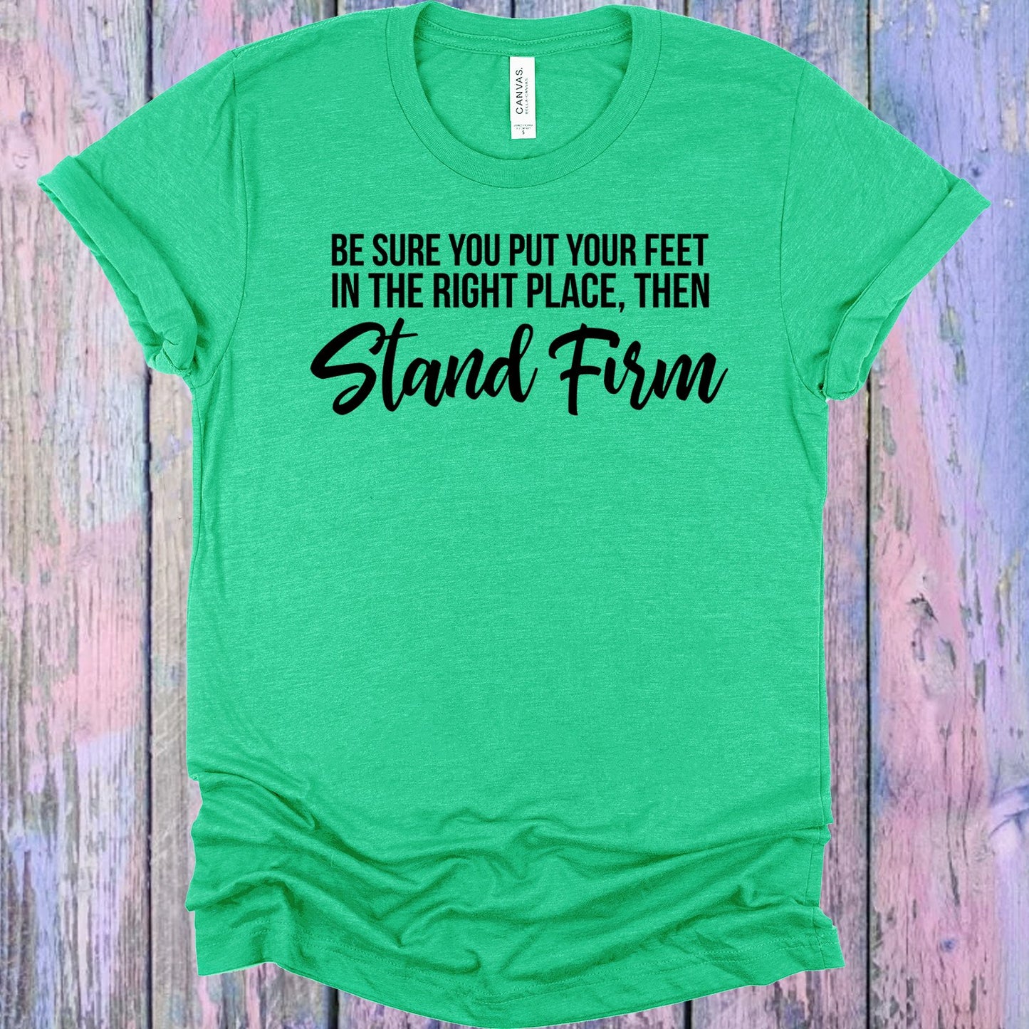Be Sure You Put Your Feet In The Right Place Then Stand Firm Graphic Tee Graphic Tee