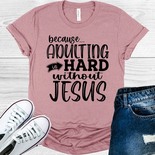 Because Adulting Is Hard Without Jesus Graphic Tee Graphic Tee