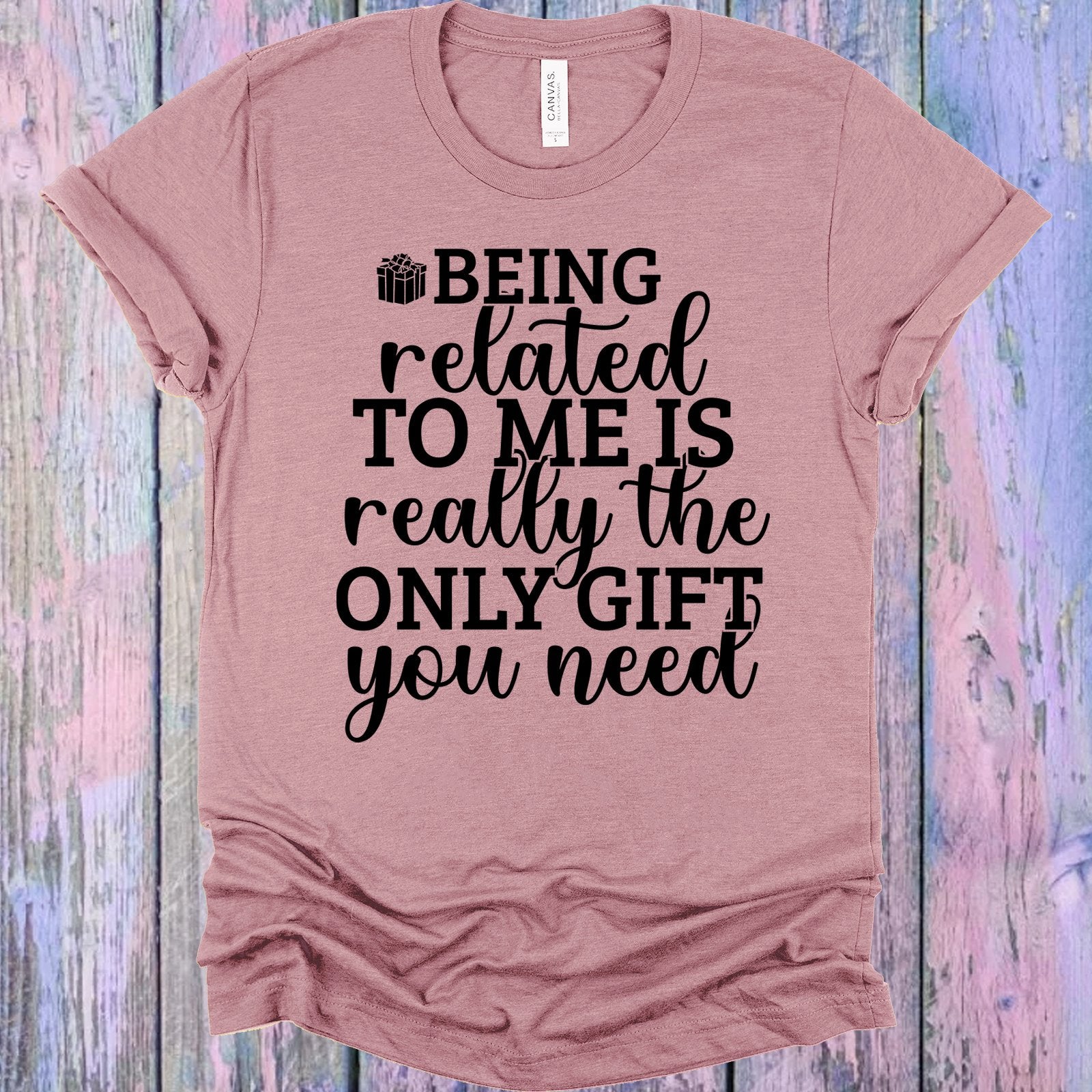 Being Related To Me Is Really The Only Gift You Need Graphic Tee Graphic Tee